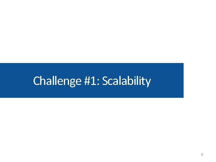 Challenge #1: Scalability 8 Challenge #1: Scalability 8