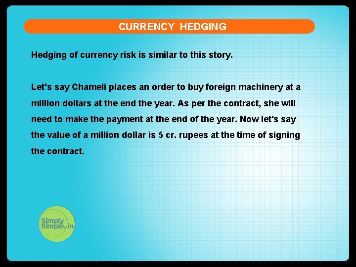 CURRENCY HEDGING Hedging of currency risk is similar to this story. Let's say Chameli