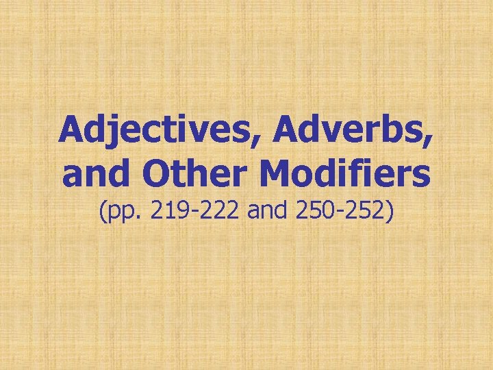 Adjectives, Adverbs, and Other Modifiers (pp. 219 -222 and 250 -252) 