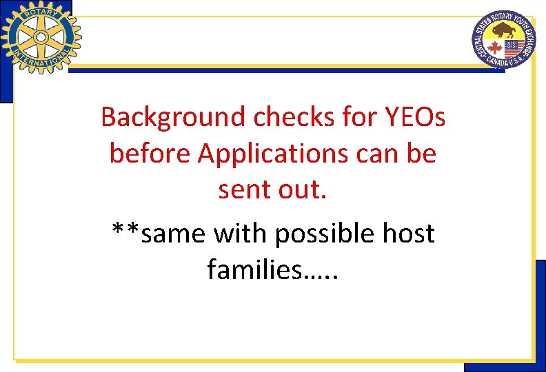 Background checks for YEOs before Applications can be sent out. **same with possible host