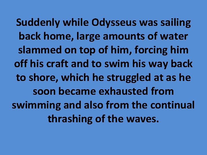 Suddenly while Odysseus was sailing back home, large amounts of water slammed on top