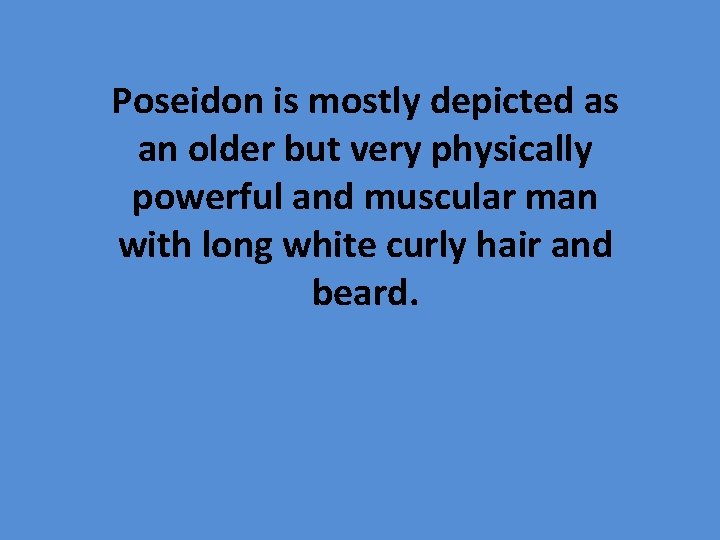 Poseidon is mostly depicted as an older but very physically powerful and muscular man