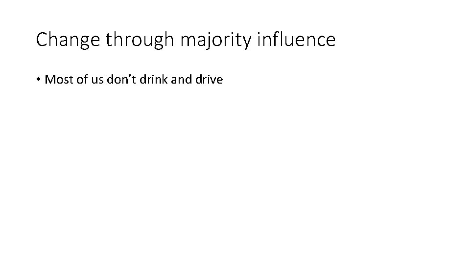 Change through majority influence • Most of us don’t drink and drive Change through majority influence • Most of us don’t drink and drive