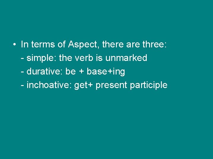  • In terms of Aspect, there are three: - simple: the verb is