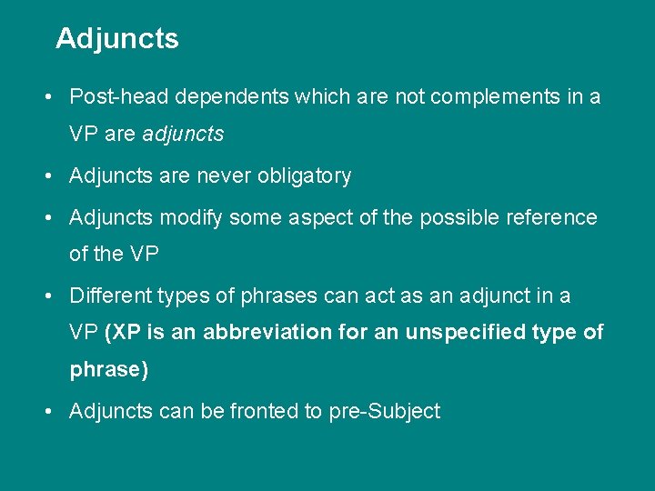 Adjuncts • Post-head dependents which are not complements in a VP are adjuncts •