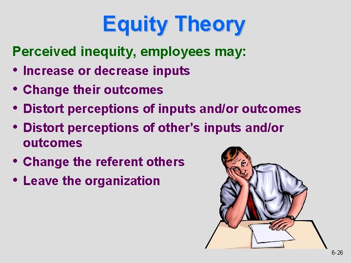 Equity Theory Perceived inequity, employees may: • • • Increase or decrease inputs Change