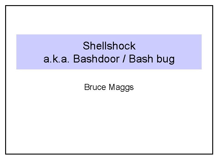 Shellshock a. k. a. Bashdoor / Bash bug Bruce Maggs 