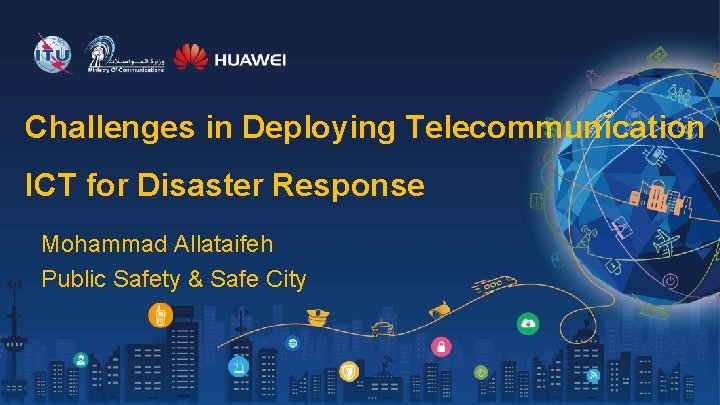 Challenges in Deploying Telecommunication ICT for Disaster Response Mohammad Allataifeh Public Safety & Safe Challenges in Deploying Telecommunication ICT for Disaster Response Mohammad Allataifeh Public Safety & Safe