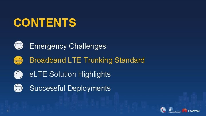 CONTENTS Emergency Challenges Broadband LTE Trunking Standard e. LTE Solution Highlights Successful Deployments 6 CONTENTS Emergency Challenges Broadband LTE Trunking Standard e. LTE Solution Highlights Successful Deployments 6