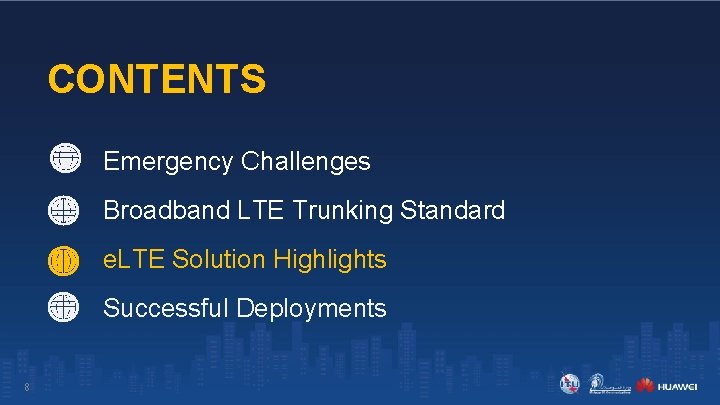 CONTENTS Emergency Challenges Broadband LTE Trunking Standard e. LTE Solution Highlights Successful Deployments 8 CONTENTS Emergency Challenges Broadband LTE Trunking Standard e. LTE Solution Highlights Successful Deployments 8