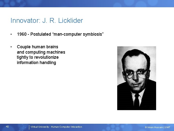 Innovator: J. R. Licklider 42 • 1960 - Postulated “man-computer symbiosis” • Couple human