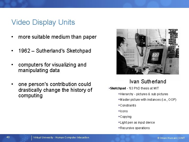 Video Display Units • more suitable medium than paper • 1962 – Sutherland's Sketchpad