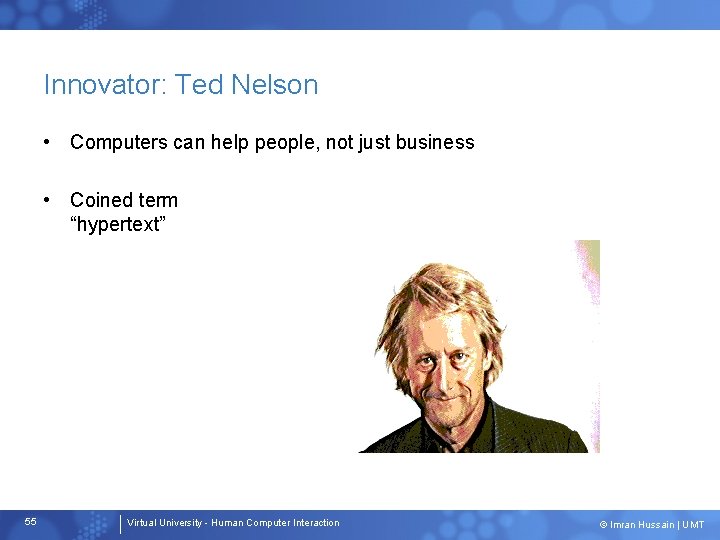 Innovator: Ted Nelson • Computers can help people, not just business • Coined term