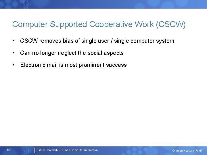 Computer Supported Cooperative Work (CSCW) • CSCW removes bias of single user / single