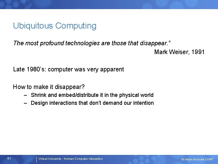 Ubiquitous Computing The most profound technologies are those that disappear. ” Mark Weiser, 1991