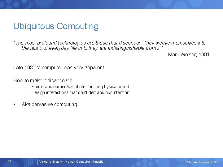 Ubiquitous Computing “The most profound technologies are those that disappear. They weave themselves into