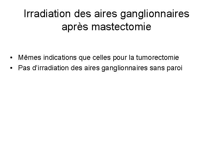 Irradiation des aires ganglionnaires après mastectomie • Mêmes indications que celles pour la tumorectomie