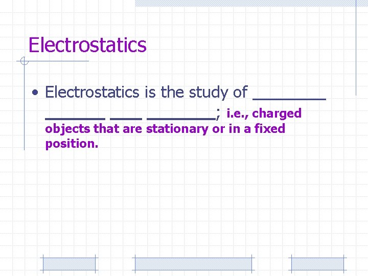 Electrostatics • Electrostatics is the study of ; i. e. , charged objects that