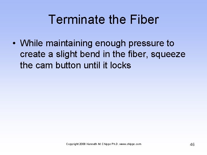 Terminate the Fiber • While maintaining enough pressure to create a slight bend in