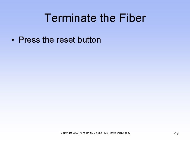 Terminate the Fiber • Press the reset button Copyright 2008 Kenneth M. Chipps Ph.