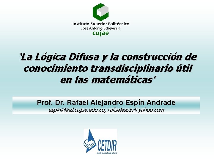 ‘La Lógica Difusa y la construcción de conocimiento transdisciplinario útil en las matemáticas’ Prof. ‘La Lógica Difusa y la construcción de conocimiento transdisciplinario útil en las matemáticas’ Prof.