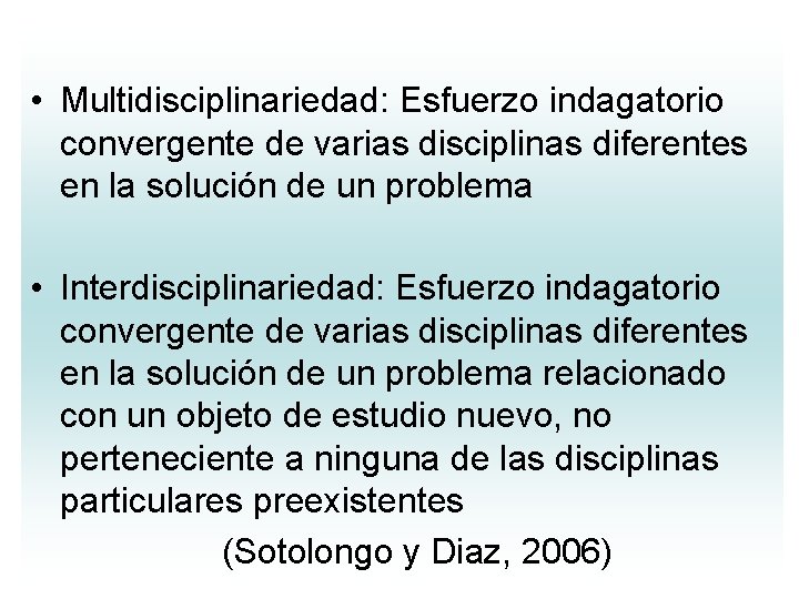 • Multidisciplinariedad: Esfuerzo indagatorio convergente de varias disciplinas diferentes en la solución de • Multidisciplinariedad: Esfuerzo indagatorio convergente de varias disciplinas diferentes en la solución de