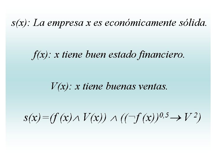s(x): La empresa x es económicamente sólida. f(x): x tiene buen estado financiero. V(x): s(x): La empresa x es económicamente sólida. f(x): x tiene buen estado financiero. V(x):
