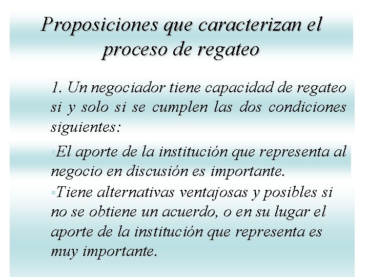Proposiciones que caracterizan el proceso de regateo 1. Un negociador tiene capacidad de regateo Proposiciones que caracterizan el proceso de regateo 1. Un negociador tiene capacidad de regateo