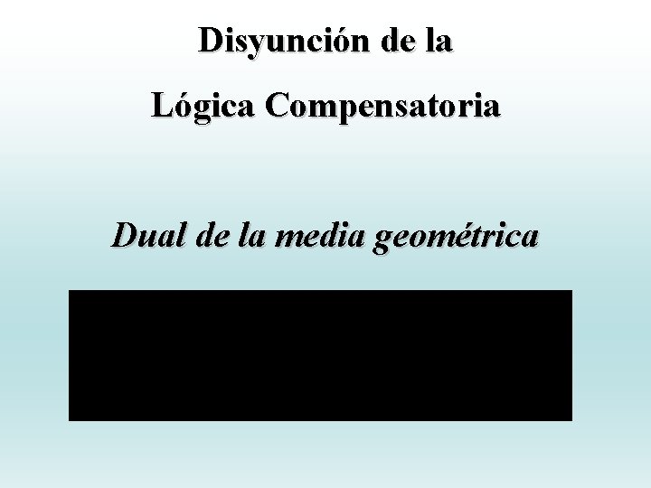 Disyunción de la Lógica Compensatoria Dual de la media geométrica Disyunción de la Lógica Compensatoria Dual de la media geométrica
