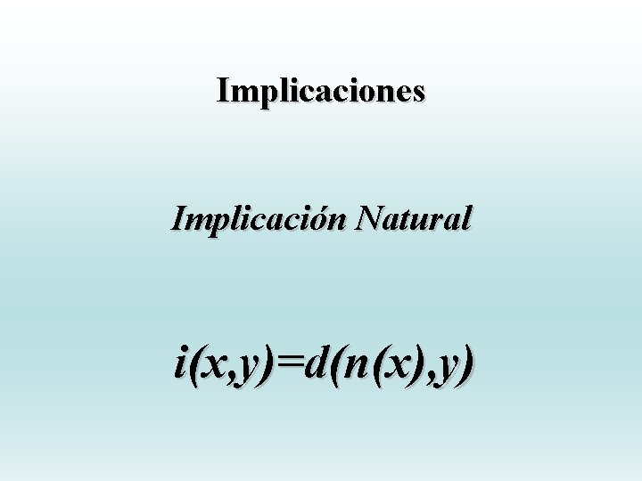 Implicaciones Implicación Natural i(x, y)=d(n(x), y) Implicaciones Implicación Natural i(x, y)=d(n(x), y)