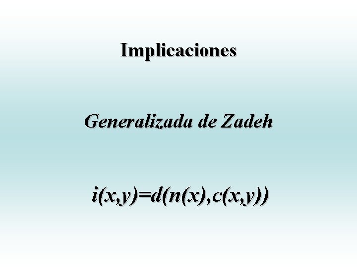 Implicaciones Generalizada de Zadeh i(x, y)=d(n(x), c(x, y)) Implicaciones Generalizada de Zadeh i(x, y)=d(n(x), c(x, y))