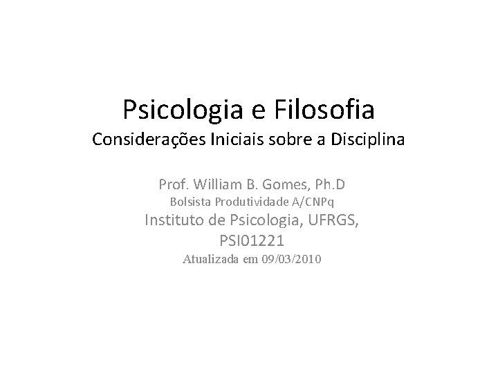 Psicologia e Filosofia Considerações Iniciais sobre a Disciplina Prof. William B. Gomes, Ph. D