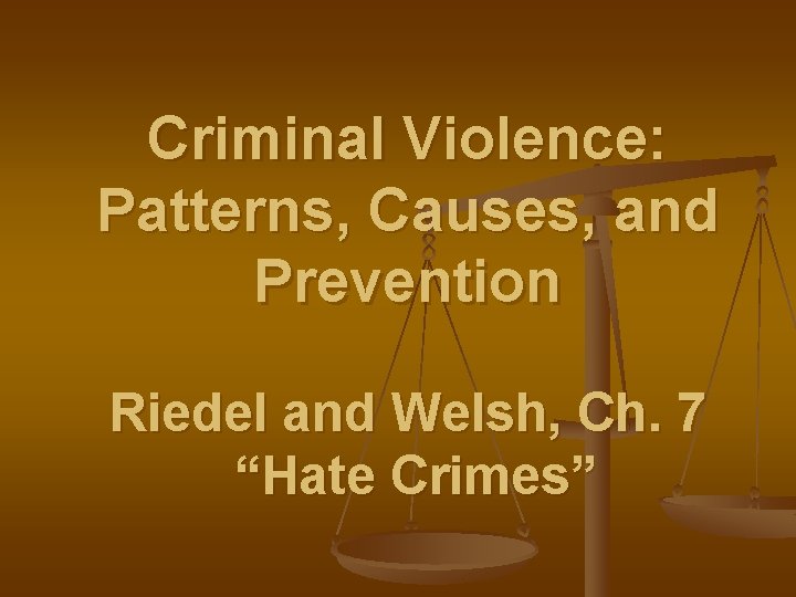 Criminal Violence: Patterns, Causes, and Prevention Riedel and Welsh, Ch. 7 “Hate Crimes” 