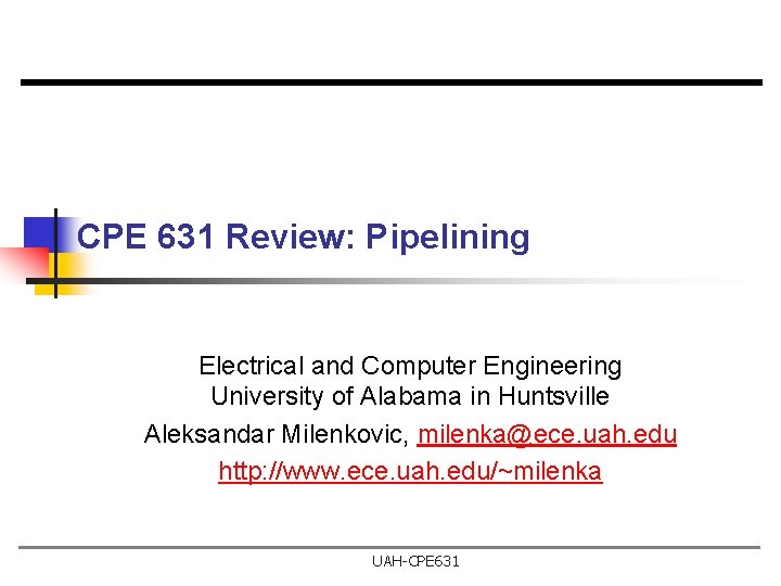 CPE 631 Review: Pipelining Electrical and Computer Engineering University of Alabama in Huntsville Aleksandar