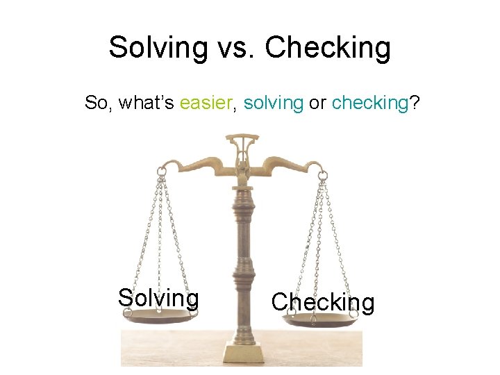 Solving vs. Checking So, what’s easier, solving or checking? Solving Checking 