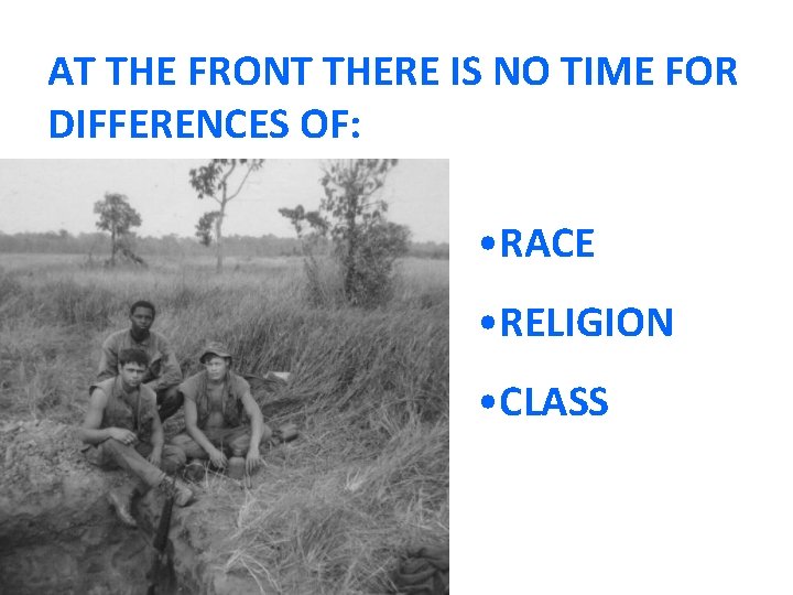AT THE FRONT THERE IS NO TIME FOR DIFFERENCES OF: • RACE • RELIGION
