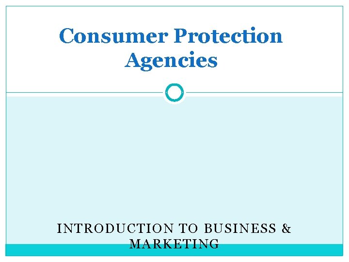 Consumer Protection Agencies INTRODUCTION TO BUSINESS & MARKETING 
