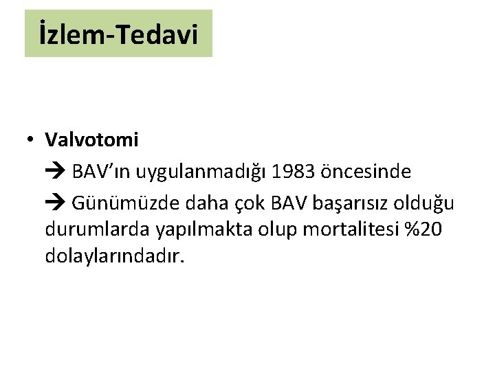 İzlem-Tedavi • Valvotomi BAV’ın uygulanmadığı 1983 öncesinde Günümüzde daha çok BAV başarısız olduğu durumlarda