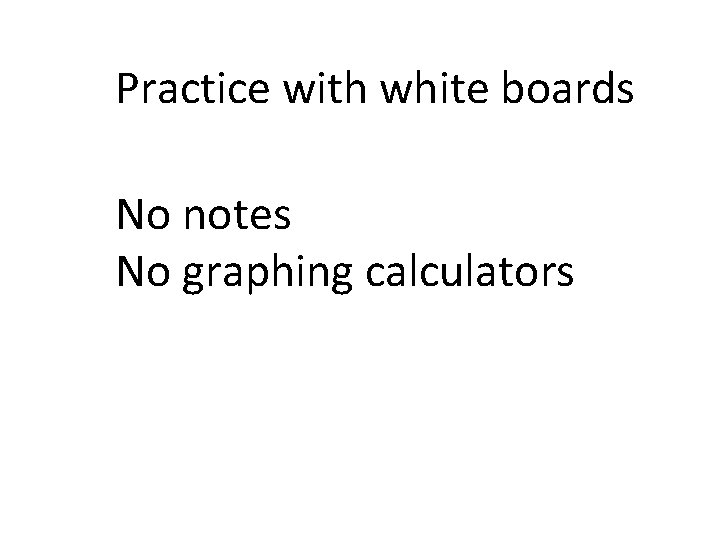 Practice with white boards No notes No graphing calculators 