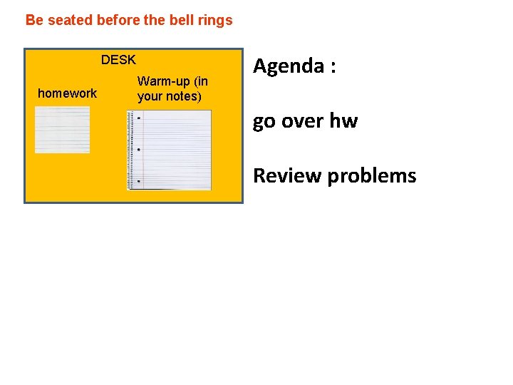 Be seated before the bell rings DESK homework Warm-up (in your notes) Agenda :