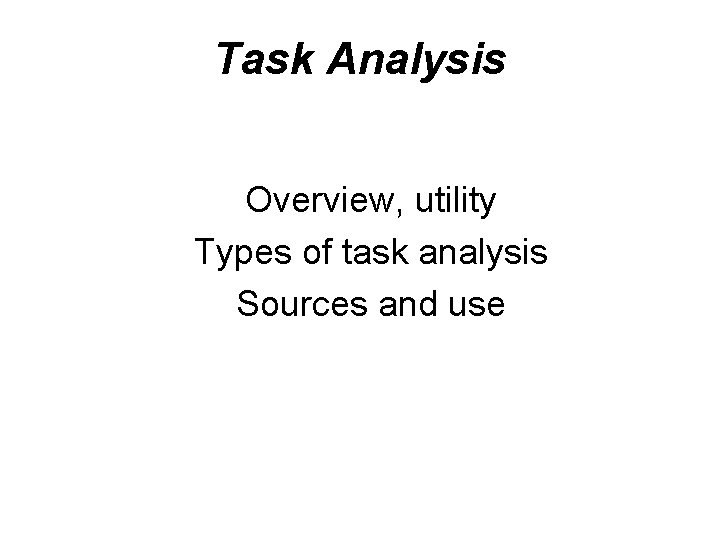 Task Analysis Overview, utility Types of task analysis Sources and use 