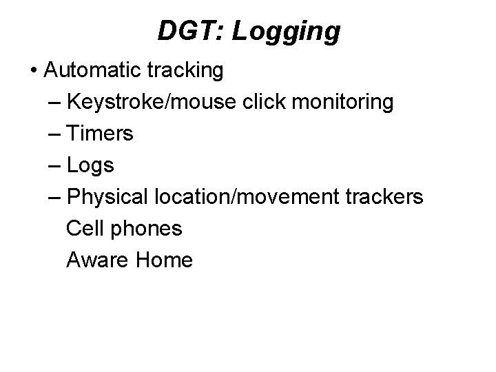 DGT: Logging • Automatic tracking – Keystroke/mouse click monitoring – Timers – Logs –