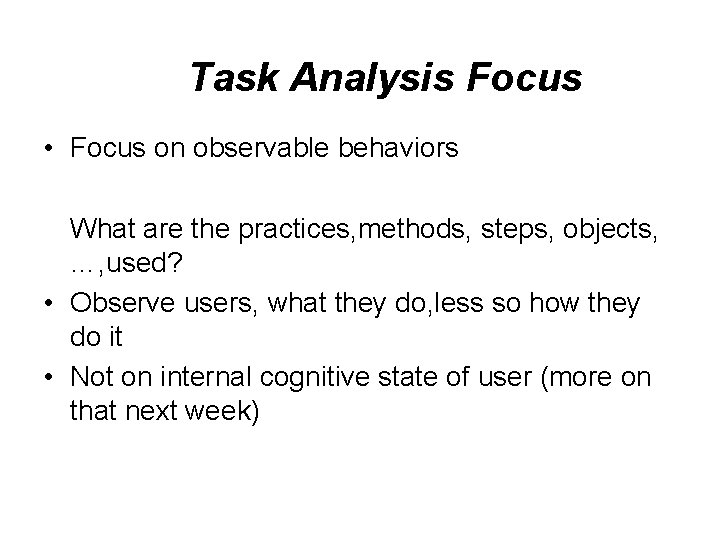 Task Analysis Focus • Focus on observable behaviors What are the practices, methods, steps,