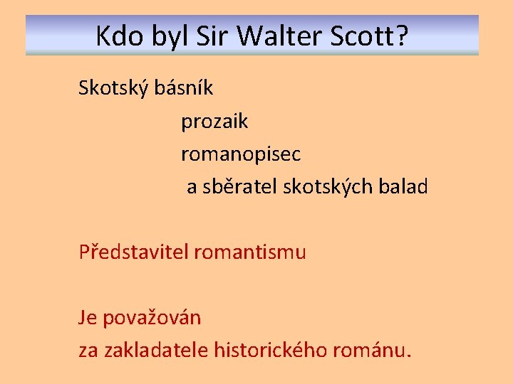 Kdo byl Sir Walter Scott? Skotský básník prozaik romanopisec a sběratel skotských balad Představitel