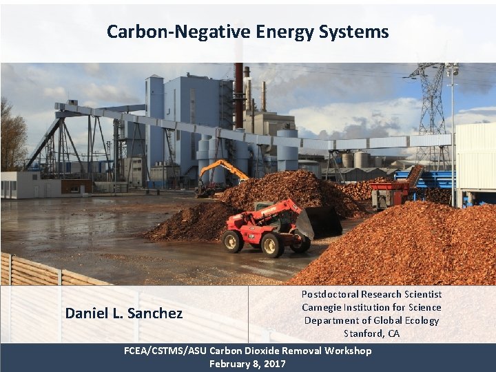 Carbon-Negative Energy Systems Daniel L. Sanchez Postdoctoral Research Scientist Carnegie Institution for Science Department