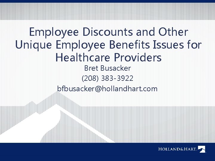 Employee Discounts and Other Unique Employee Benefits Issues for Healthcare Providers Bret Busacker (208)