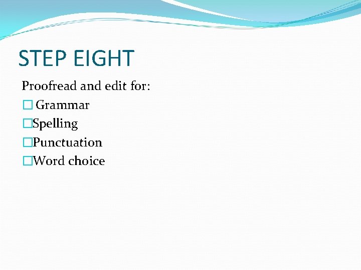 STEP EIGHT Proofread and edit for: � Grammar �Spelling �Punctuation �Word choice 