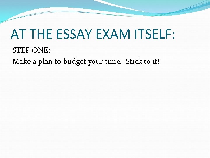 AT THE ESSAY EXAM ITSELF: STEP ONE: Make a plan to budget your time.