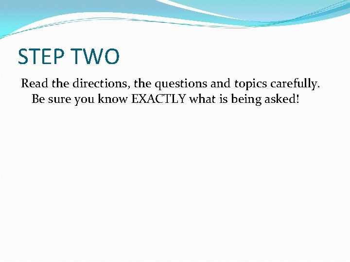 STEP TWO Read the directions, the questions and topics carefully. Be sure you know