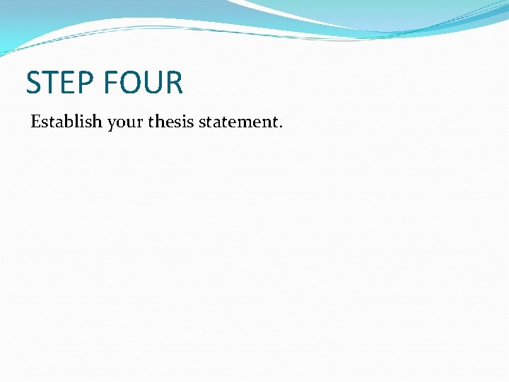 STEP FOUR Establish your thesis statement. 